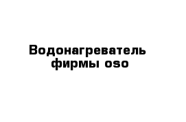 Водонагреватель  фирмы oso